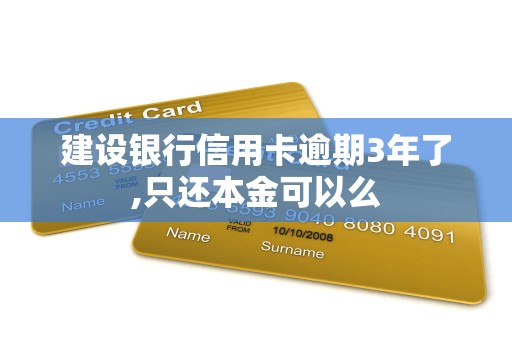 建设银行信用卡逾期3年了,只还本金可以么