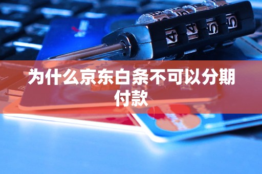 京东白条为什么不能分期？政策限制、产品设计解析与用户风险控制分析