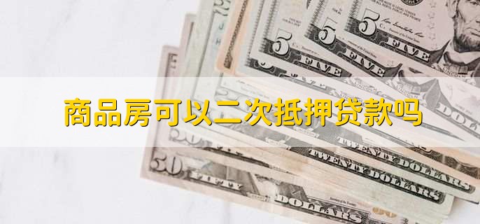 商品房二次抵押贷款注意事项及额度规定，一文全知晓