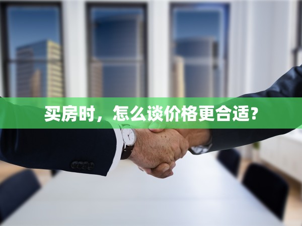 买房时，怎么谈价格更合适？