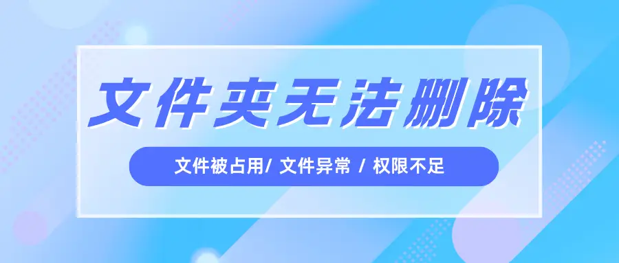 文件夹删不掉怎么办？这些方法帮你彻底删除无法删除的文件夹